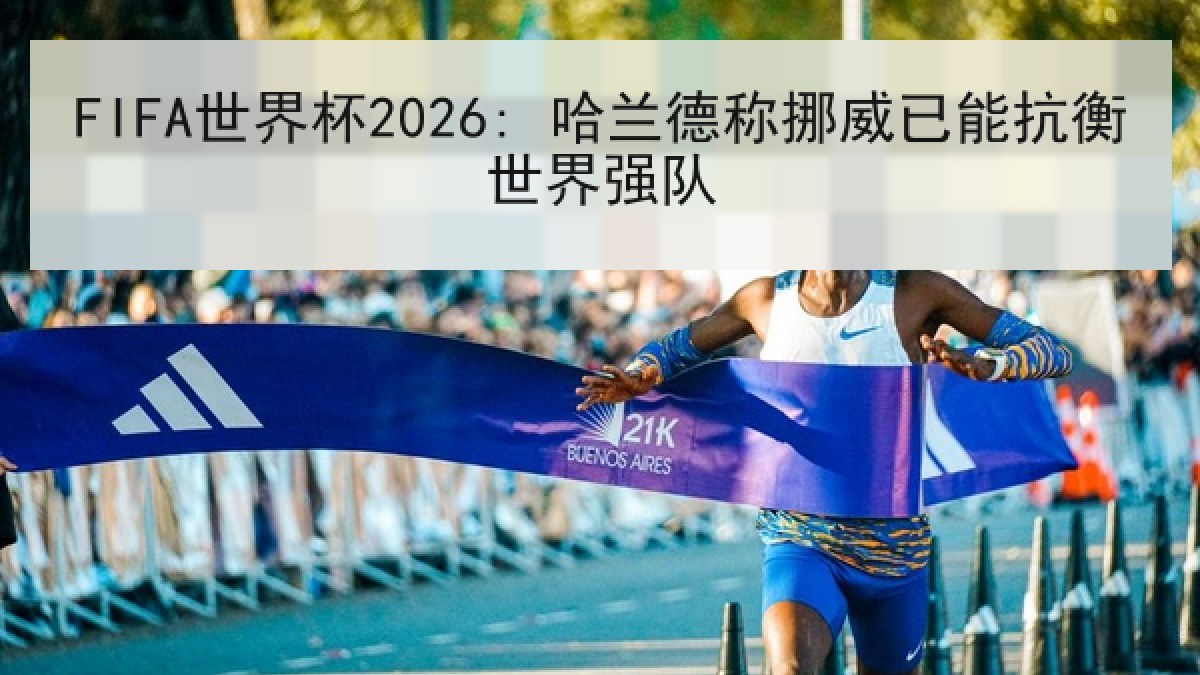 FIFA世界杯2026: 哈兰德称挪威已能抗衡世界强队