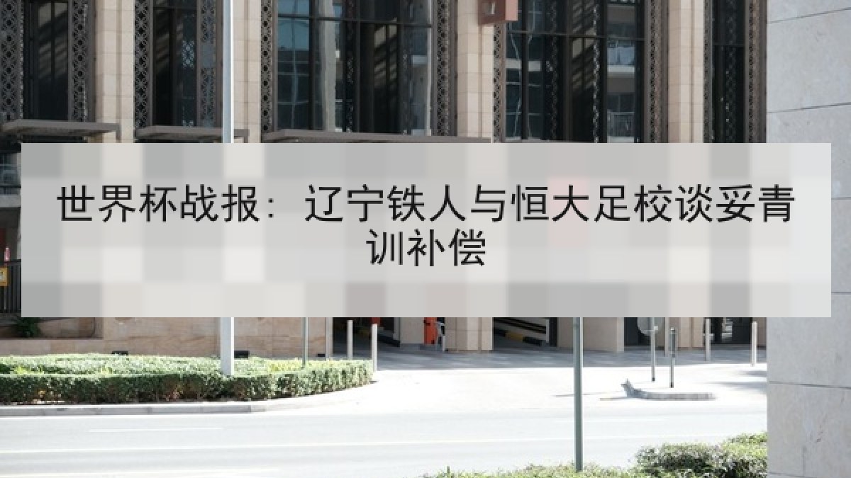 世界杯战报: 辽宁铁人与恒大足校谈妥青训补偿