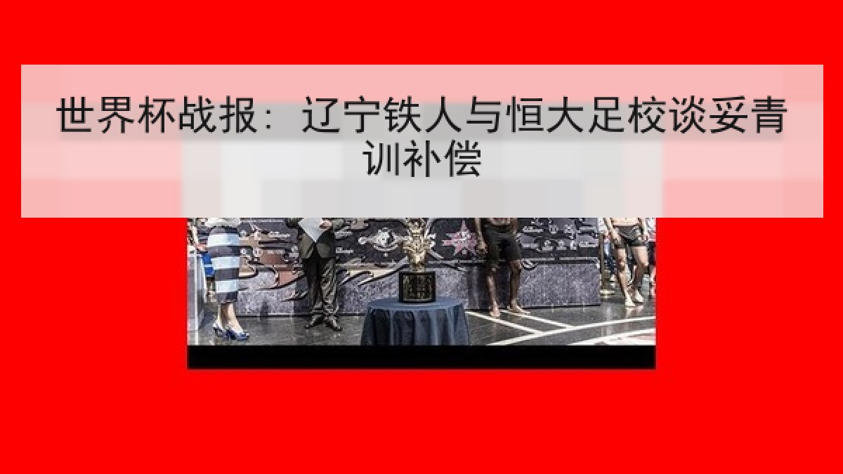 世界杯战报: 辽宁铁人与恒大足校谈妥青训补偿