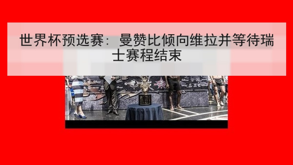 世界杯预选赛: 曼赞比倾向维拉并等待瑞士赛程结束