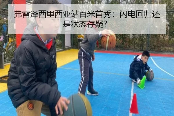 弗雷泽西里西亚站百米首秀：闪电回归还是状态存疑？