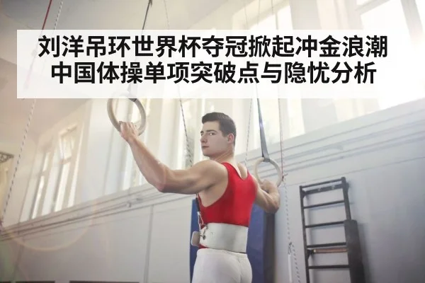 刘洋吊环世界杯夺冠掀起冲金浪潮 中国体操单项突破点与隐忧分析